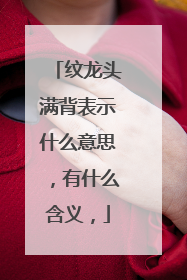 纹龙头满背表示什么意思，有什么含义，