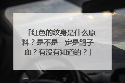红色的纹身是什么原料？是不是一定是鸽子血？有没有知道的？