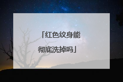 红色纹身能彻底洗掉吗