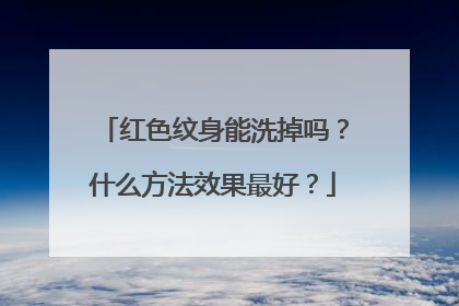 红色纹身能洗掉吗？什么方法效果最好？