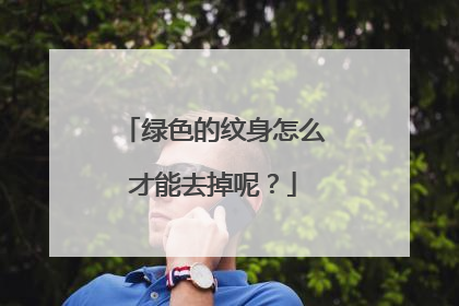 绿色的纹身怎么才能去掉呢？