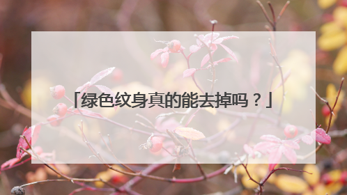 绿色纹身真的能去掉吗？