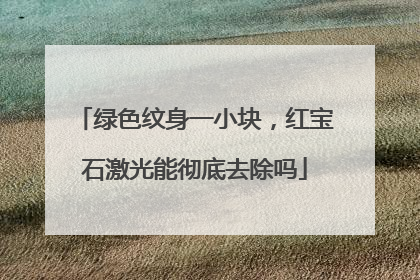 绿色纹身一小块，红宝石激光能彻底去除吗