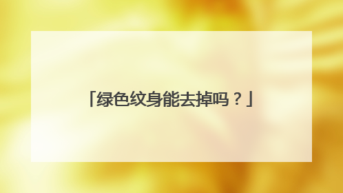 绿色纹身能去掉吗?