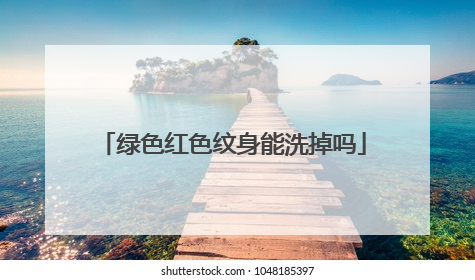 绿色红色纹身能洗掉吗