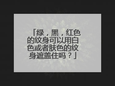 绿,黑,红色的纹身可以用白色或者肤色的纹身遮盖住吗?