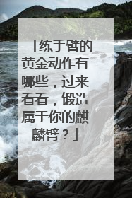 练手臂的黄金动作有哪些,过来看看,锻造属于你的麒麟臂?