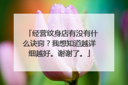 经营纹身店有没有什么诀窍？我想知道越详细越好。谢谢了。