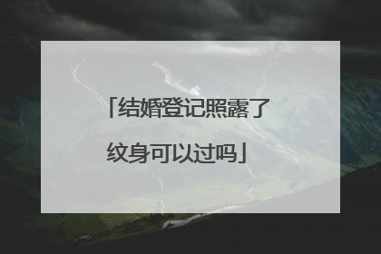 结婚登记照露了纹身可以过吗