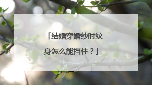结婚穿婚纱时纹身怎么能挡住？