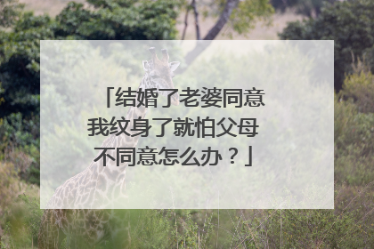 结婚了老婆同意我纹身了就怕父母不同意怎么办？