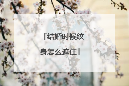 结婚时候纹身怎么遮住