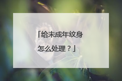给未成年纹身怎么处理？