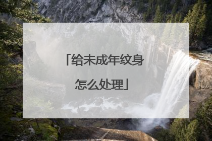 给未成年纹身 怎么处理