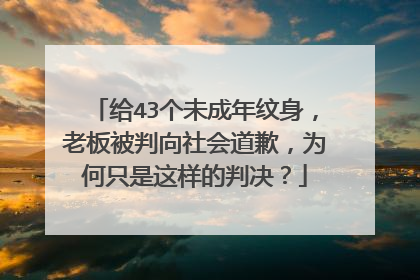 给43个未成年纹身，老板被判向社会道歉，为何只是这样的判决？