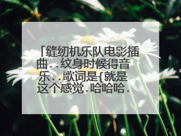 缝纫机乐队电影插曲..纹身时候得音乐..歌词是{就是这个感觉.哈哈哈..}歌名是？