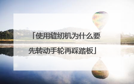 使用缝纫机为什么要先转动手轮再踩踏板