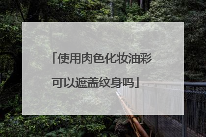 使用肉色化妆油彩可以遮盖纹身吗