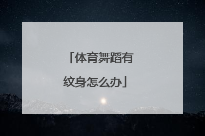体育舞蹈有纹身怎么办