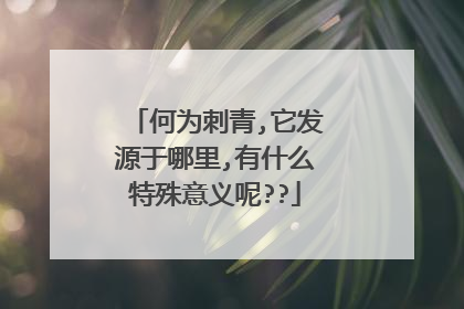 何为刺青,它发源于哪里,有什么特殊意义呢??