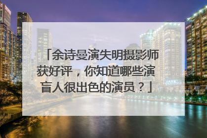 余诗曼演失明摄影师获好评，你知道哪些演盲人很出色的演员？