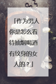 作为男人你是怎么看待抽烟喝酒有纹身的女人的?