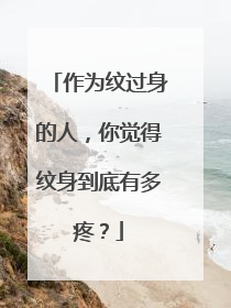 作为纹过身的人，你觉得纹身到底有多疼？