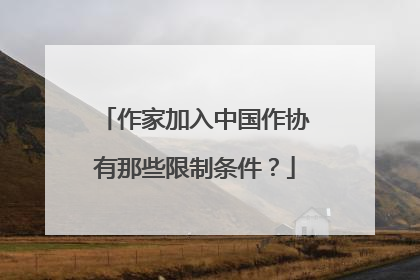 作家加入中国作协有那些限制条件？