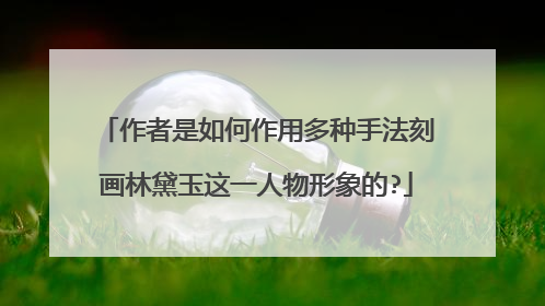 作者是如何作用多种手法刻画林黛玉这一人物形象的?