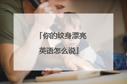 你的纹身漂亮英语怎么说