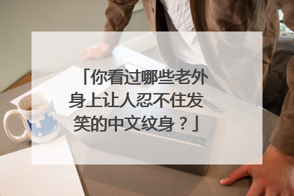 你看过哪些老外身上让人忍不住发笑的中文纹身？