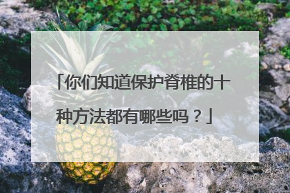 你们知道保护脊椎的十种方法都有哪些吗？
