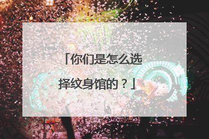 你们是怎么选择纹身馆的?