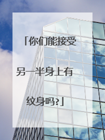 你们能接受另一半身上有纹身吗?