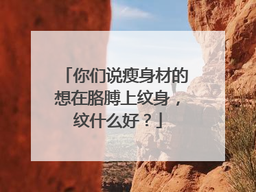 你们说瘦身材的想在胳膊上纹身，纹什么好？