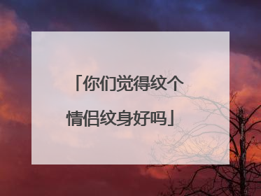 你们觉得纹个情侣纹身好吗