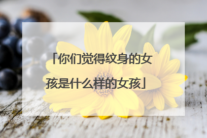 你们觉得纹身的女孩是什么样的女孩