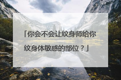 你会不会让纹身师给你纹身体敏感的部位？