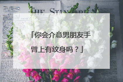 你会介意男朋友手臂上有纹身吗？