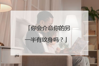 你会介意你的另一半有纹身吗？