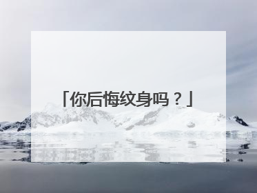 你后悔纹身吗?