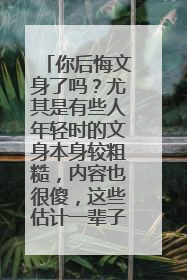 你后悔文身了吗？尤其是有些人年轻时的文身本身较粗糙，内容也很傻，这些估计一辈子就要伴随自己了