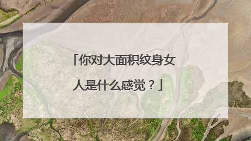 你对大面积纹身女人是什么感觉？