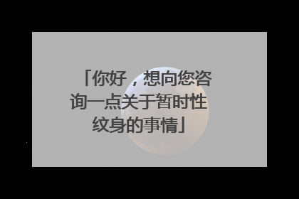 你好，想向您咨询一点关于暂时性纹身的事情