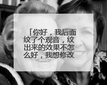 你好，我后面纹了个观音，纹出来的效果不怎么好，我想修改，请各位纹身师傅侯知道的请赐教。