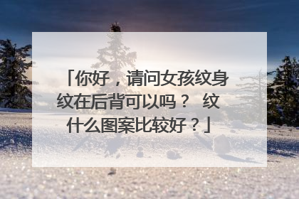 你好，请问女孩纹身纹在后背可以吗？ 纹什么图案比较好？