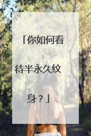 你如何看待半永久纹身？