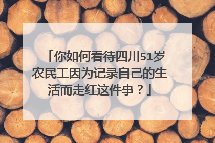 你如何看待四川51岁农民工因为记录自己的生活而走红这件事？