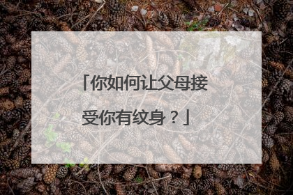 你如何让父母接受你有纹身？