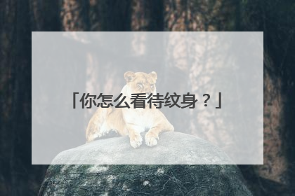 你怎么看待纹身？